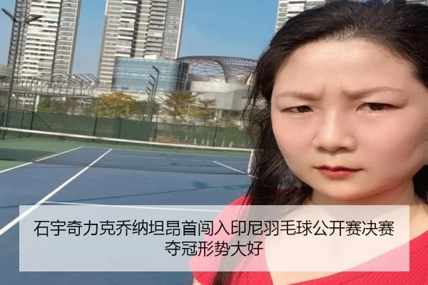 石宇奇力克乔纳坦昂首闯入印尼羽毛球公开赛决赛 夺冠形势大好